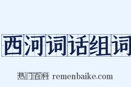 西河词话组词是什么意思的图片